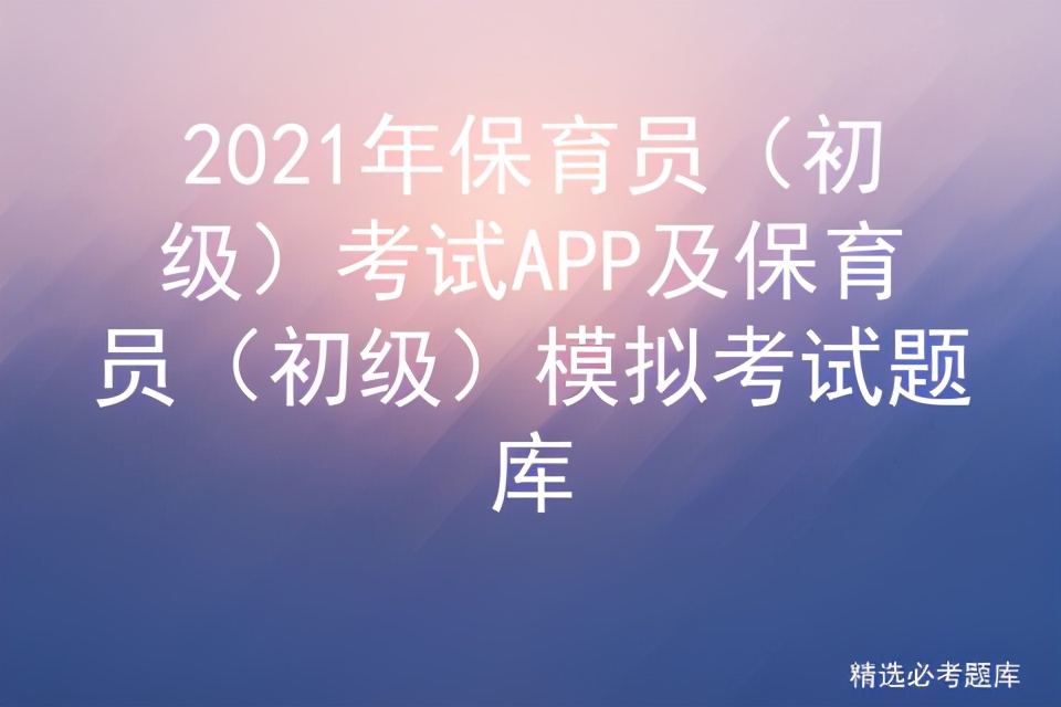 2021保育员（初级）考试APP及保育员（初级）模拟考试题库