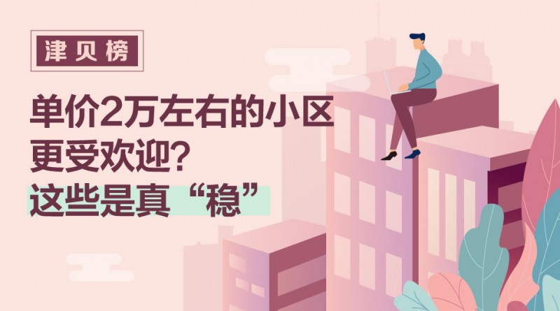 津贝榜｜单价2万左右的小区更受欢迎？这些是真“稳”