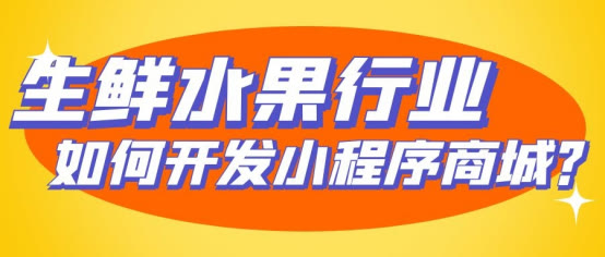 商城类小程序开发:小程序生鲜水果商城怎么做?
