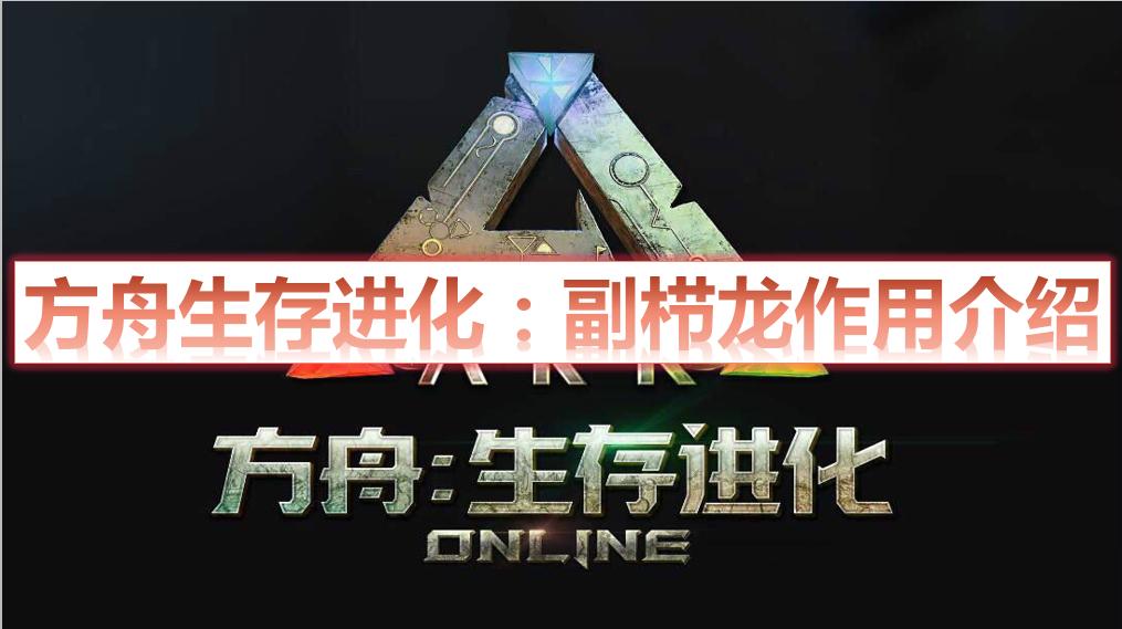 方舟生存进化：副栉龙的作用有哪些副栉龙作用介绍