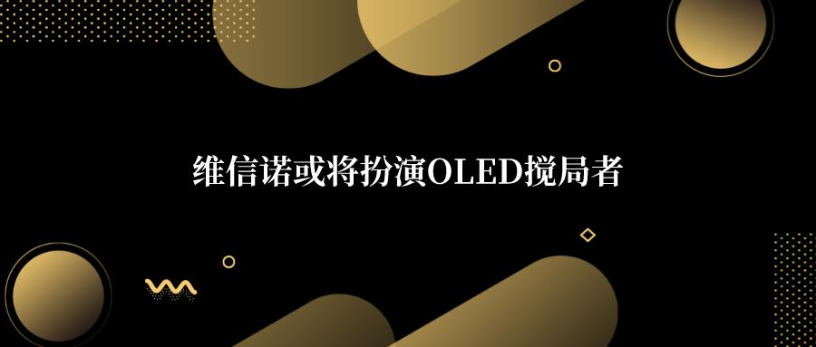 维信诺只做oled吗,维信诺oled最新消息