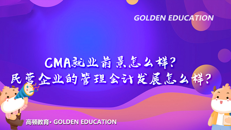 2021年管理会计就业前景怎么样？民营企业的管理会计发展怎么样？