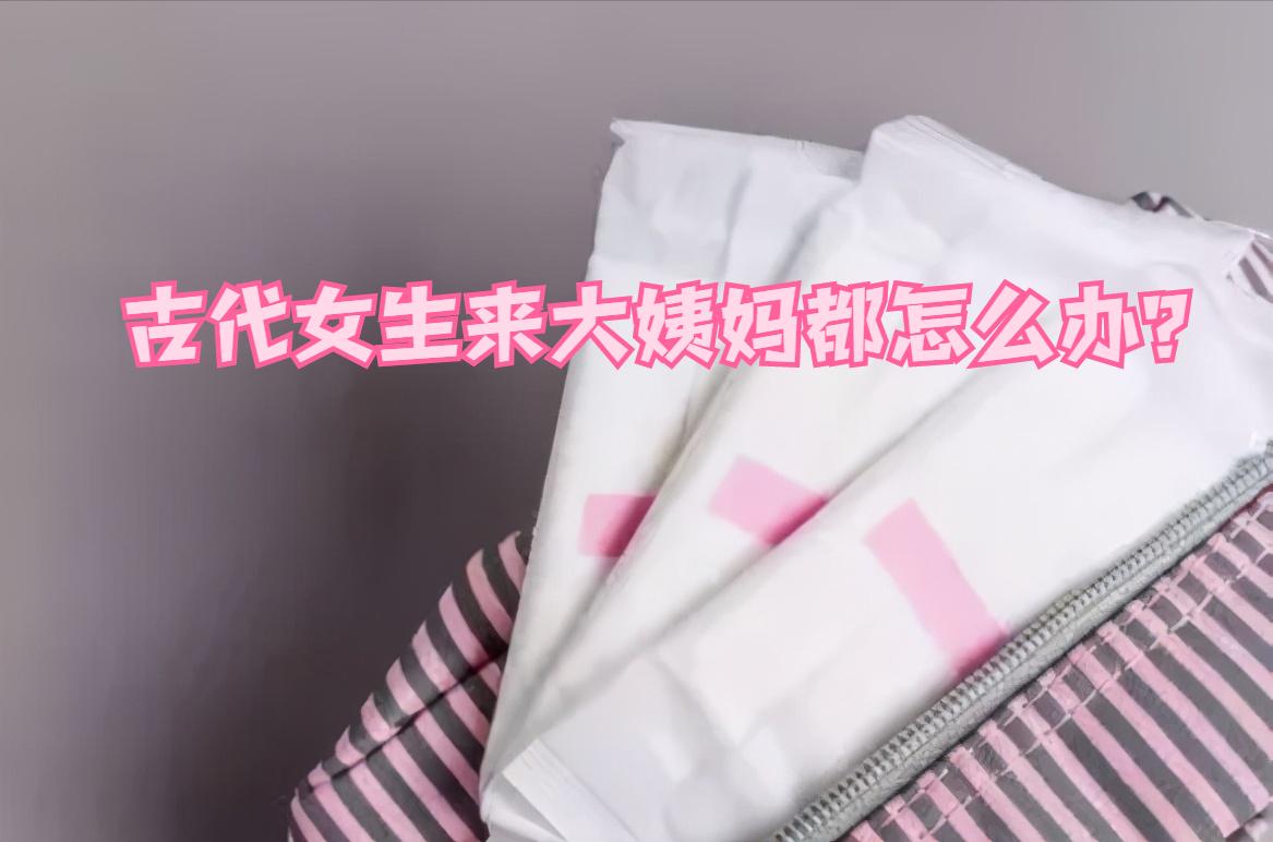 古代女生来大姨妈都是怎么解决的,古代女生来大姨妈都用什么