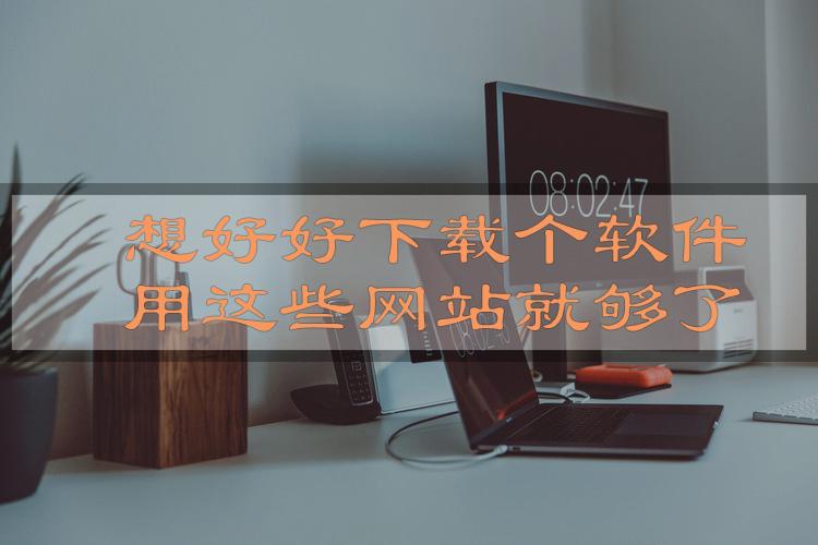 想好好*载下**个软件，用这些网站就够了