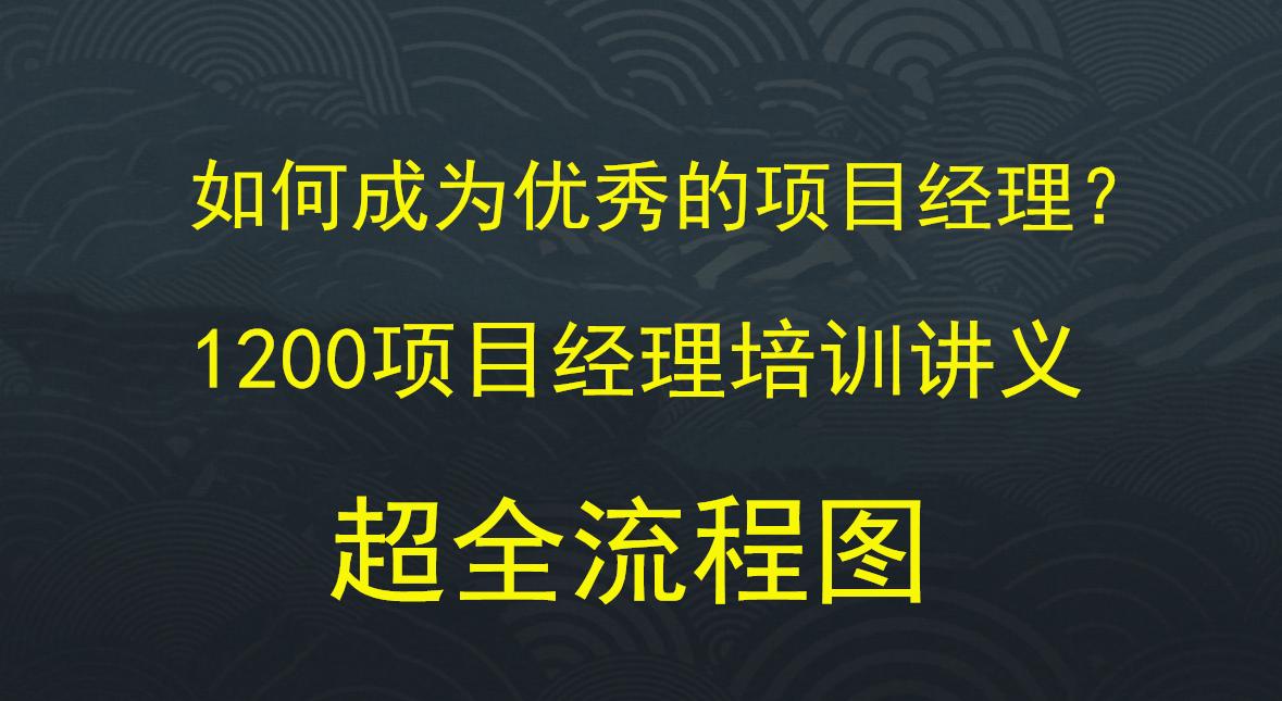 如何成为优秀的项目经理？1200页项目经理培训讲义，超全流程图