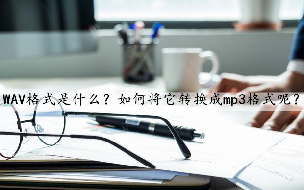 wav文件如何转换成mp3格式,wav转换mp3格式工具是什么