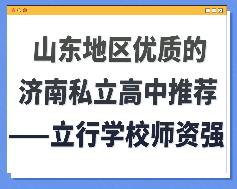 山东济南民办高中推荐,立行学校在济南私立高中排名