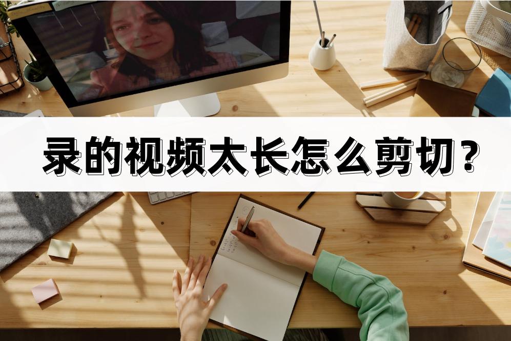 录的视频过长怎样压缩,怎么把录好的视频剪掉一截