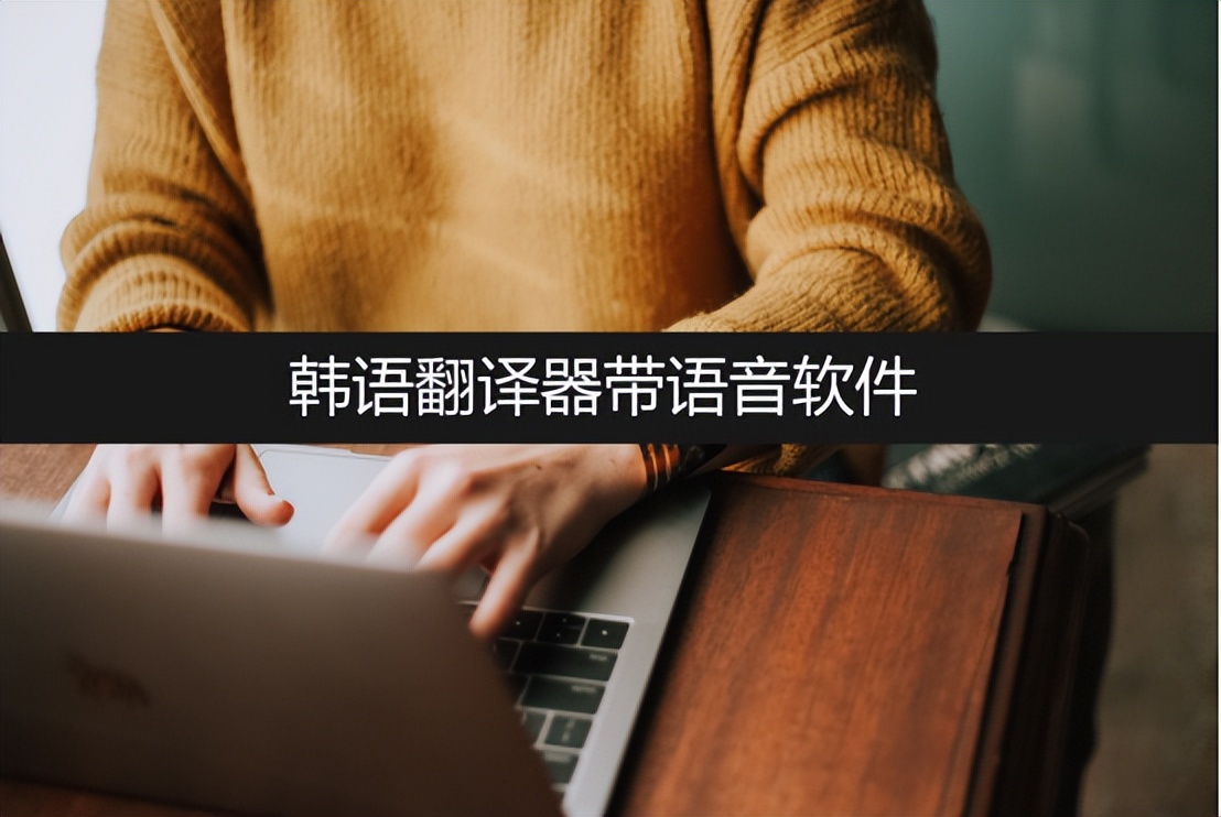 微信韩语翻译器在线翻译扫一扫,韩语翻译软件有哪些免费