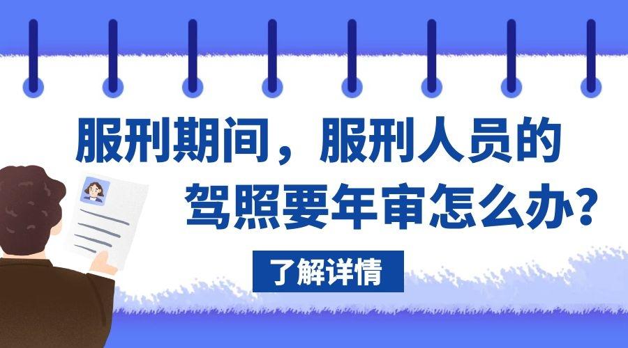 服刑人员的驾驶证年审怎么办,人在监狱服刑驾驶证能年检吗