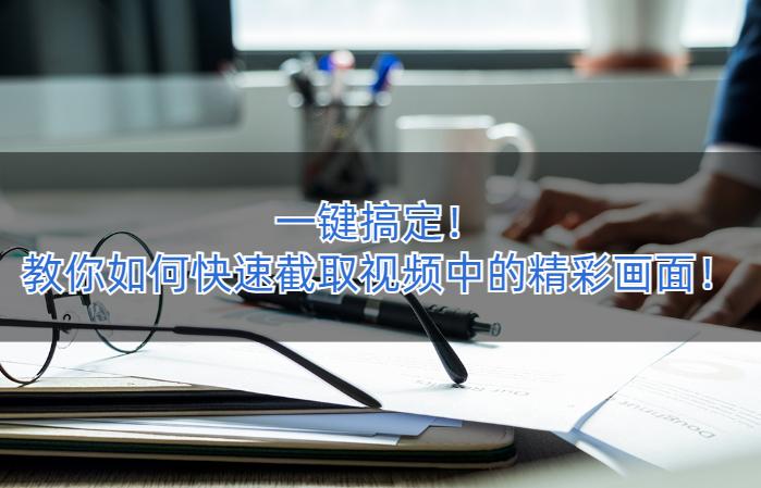 快速截取视频片段,怎样快速截取视频