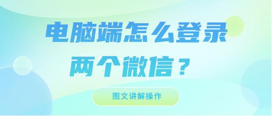 华为电脑怎么同时登录两个微信,电脑同时登录两个微信怎么设置