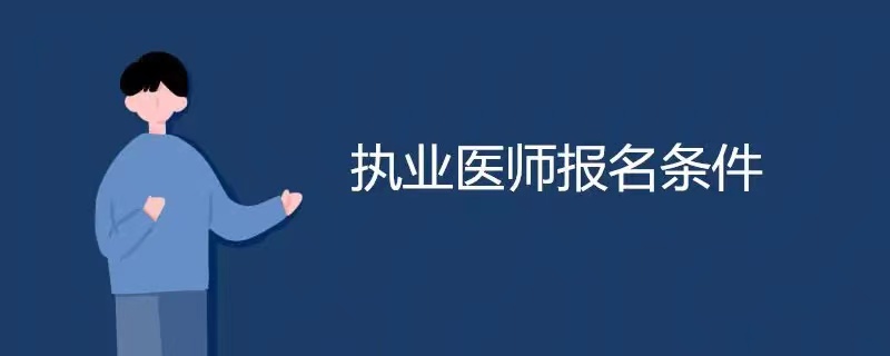 2023执业医师报名操作,备考2023年执业医师需要什么条件