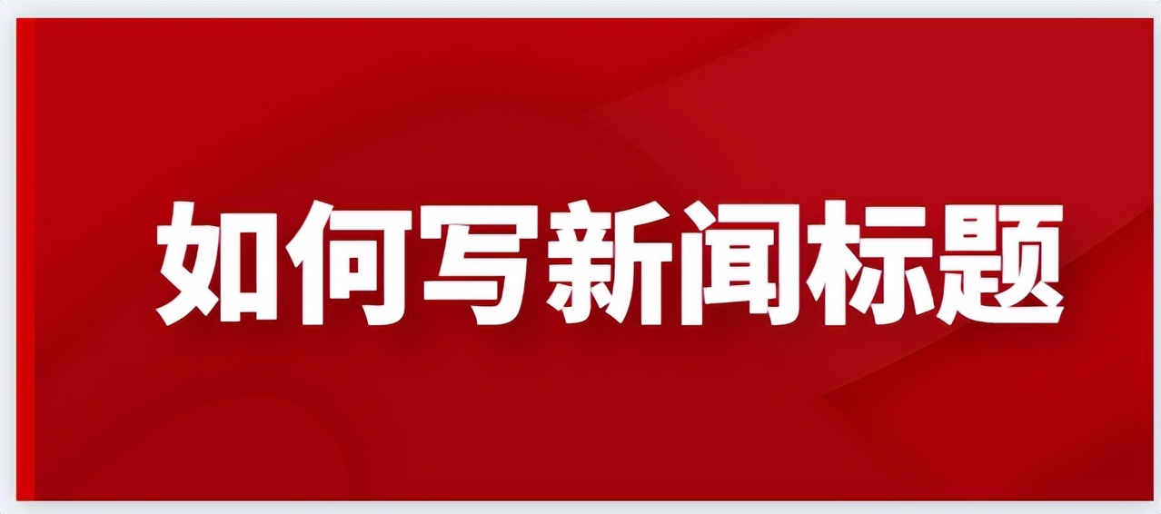 如何撰写出好的新闻标题,如何写出引人关注的新闻标题