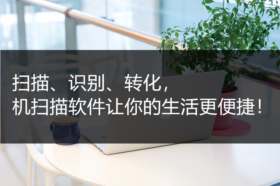 扫描、识别、转化，手机扫描软件让你的生活更便捷！