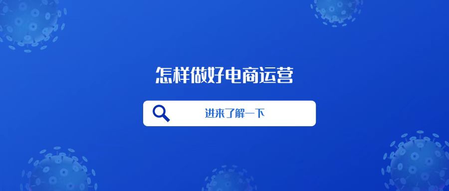 怎样做好电商运营自学全套教程,怎样做好电商运营和渠道