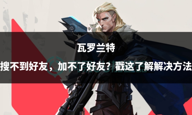 瓦罗兰特能关闭加好友吗,瓦罗兰特怎么给好友资格