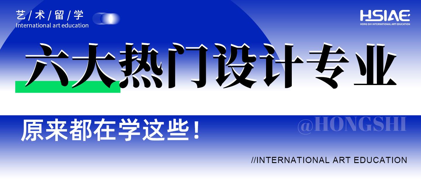 弘时艺术留学|艺术留学六大热门设计专业原来都在学这些！！