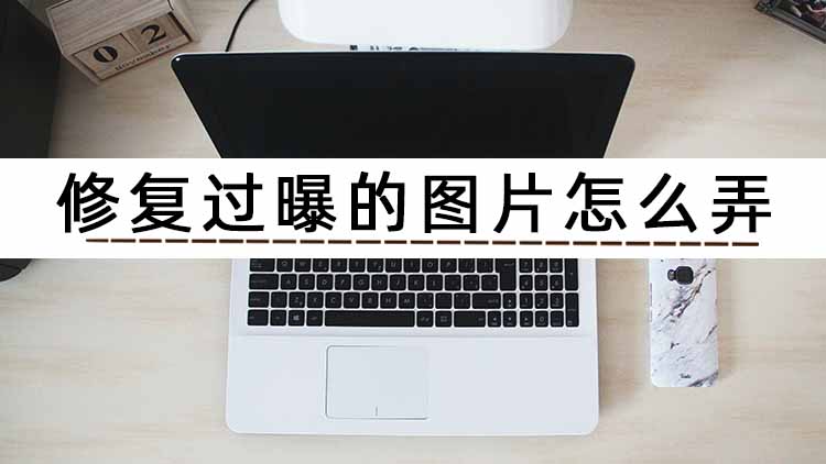 修复过曝照片方法,这三个过曝修复照片方法不容错过