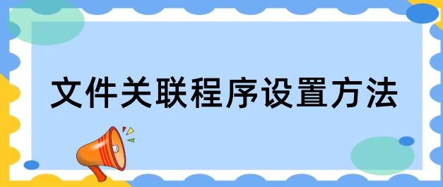 怎么将文件和默认程序创建关联,文件关联怎么设置