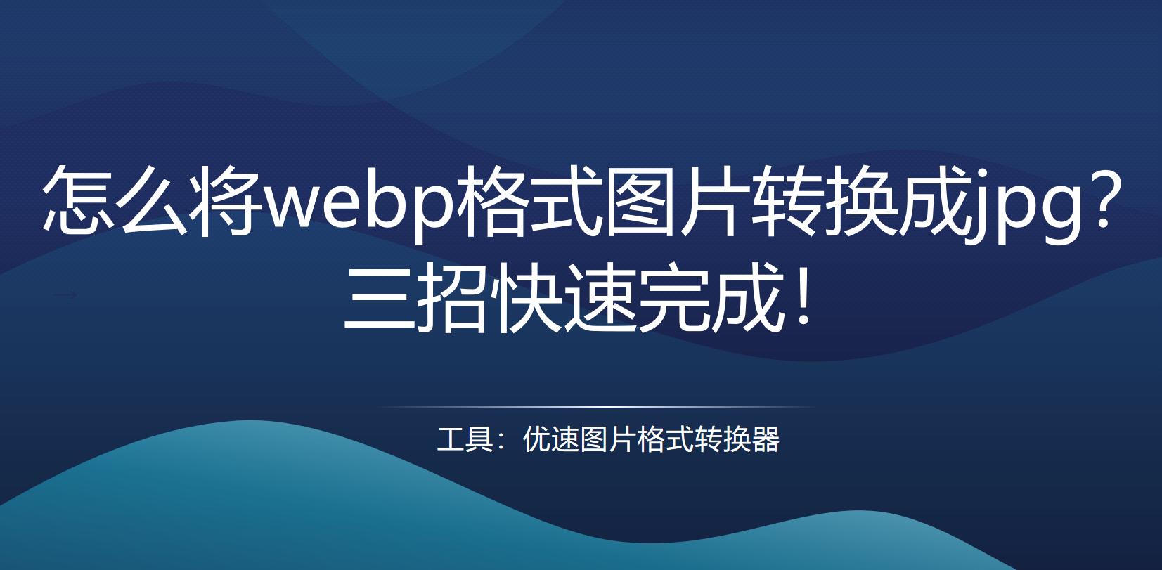 手机怎么将webp格式转换为jpg格式,webp格式怎么转换jpg免费